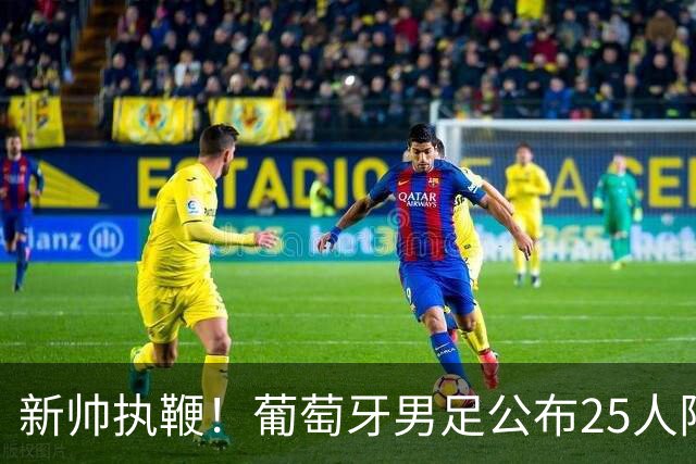 新帅执鞭！葡萄牙男足公布25人阵容：41岁C罗延续23年国家队征程