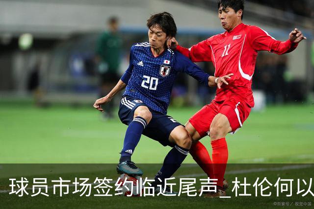球员市场签约临近尾声 杜伦何以成为夏窗头号剩男？